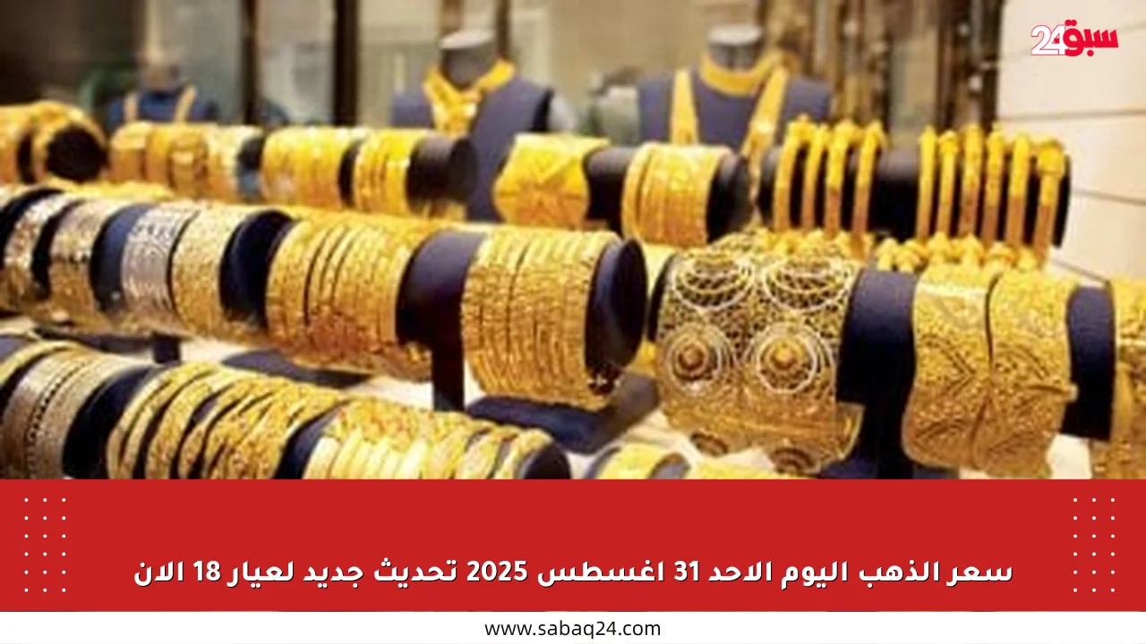 سعر الذهب اليوم الأحد 31 أغسطس 2025 تحديث جديد لعيار 18 الآن